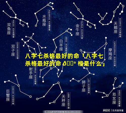 八字七杀格最好的命「八字七杀格最好的命 💮 格是什么」